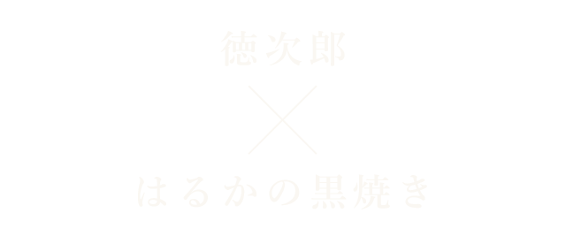 徳次郎×はるかの黒焼き