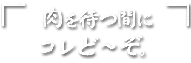 肉を待つ間にコレど～ぞ