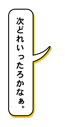 次、どれいったろかなあ～